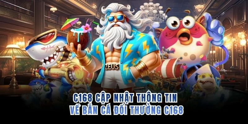C168 cập nhật thông tin về bắn cá đổi thưởng C168